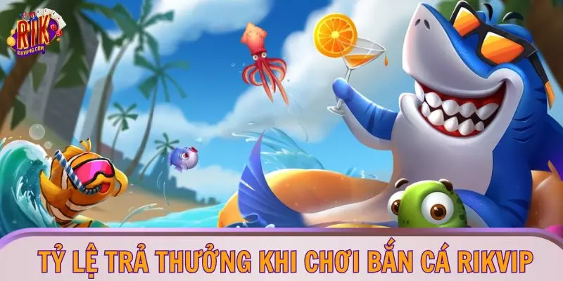 Tỷ lệ trả thưởng khi chơi bắn cá RIKVIP