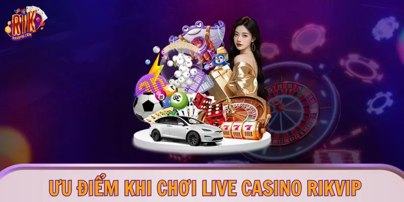 Ưu điểm khi chơi Live Casino RIKVIP